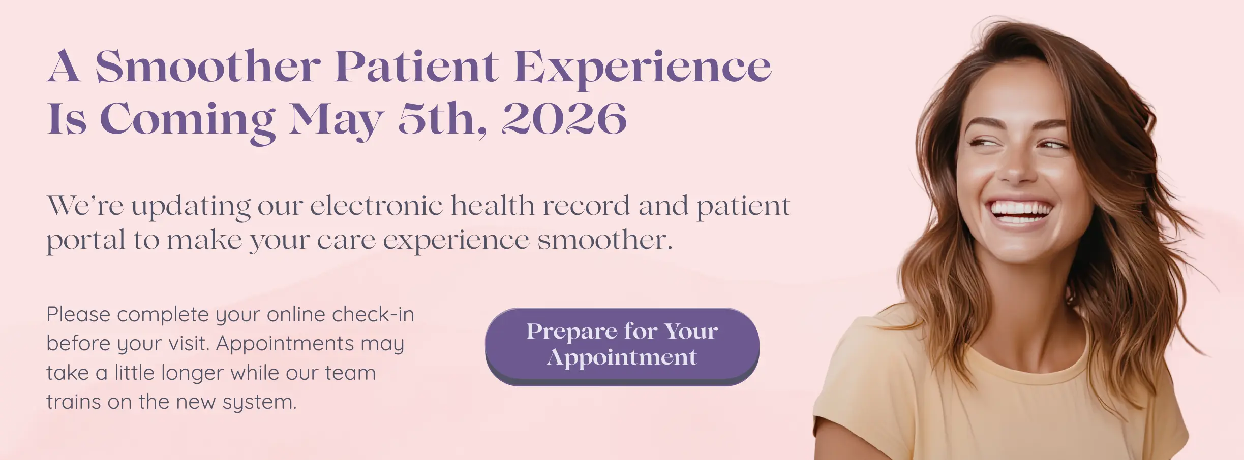 A smoother patient experience is coming May 5th, 2026.